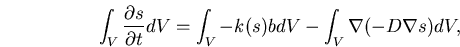 \begin{displaymath}
\int_V \frac{\partial s}{\partial t} dV = \int_V -k(s)b dV - \int_V \nabla{(-D\nabla{s})} dV,
\end{displaymath}