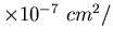 $\times 10^{-7}\ cm^{2}/$