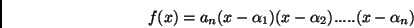 \begin{displaymath}f(x)=a_n(x-\alpha_1)(x-\alpha_2).....(x-\alpha_n)
\end{displaymath}